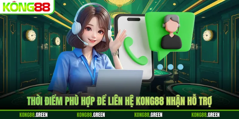 Thời điểm phù hợp để liên hệ Kong88 nhận hỗ trợ